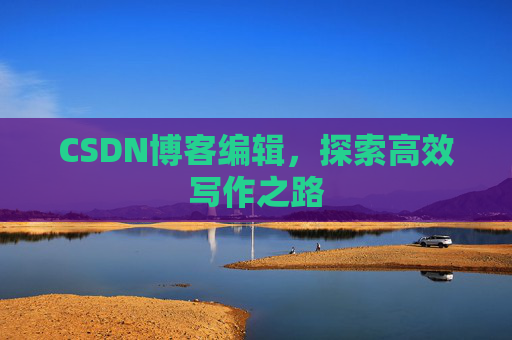 CSDN博客编辑，探索高效写作之路